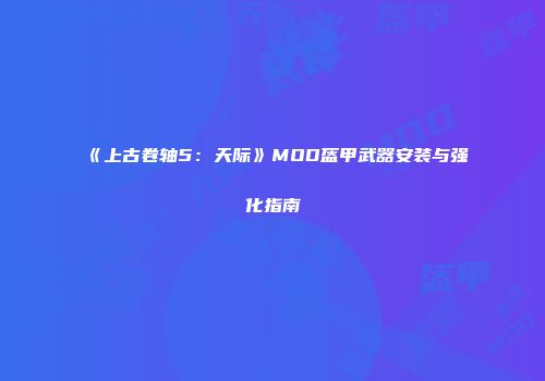 《上古卷轴5：天际》MOD盔甲武器安装与强化指南