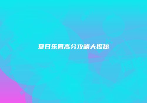 夏日乐园高分攻略大揭秘