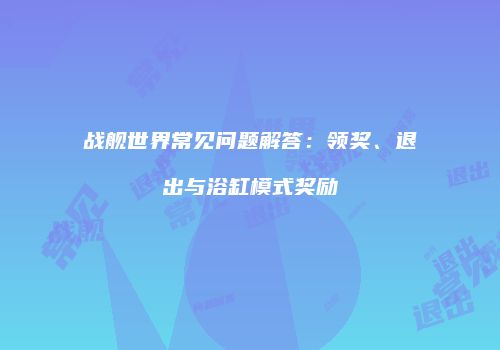战舰世界常见问题解答：领奖、退出与浴缸模式奖励