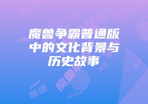魔兽争霸普通版中的文化背景与历史故事