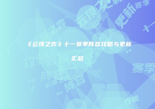 《云顶之弈》十一赛季阵容攻略与更新汇总