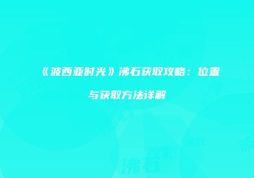 《波西亚时光》沸石获取攻略：位置与获取方法详解
