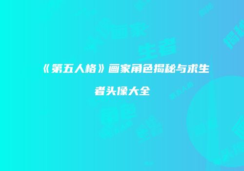 《第五人格》画家角色揭秘与求生者头像大全