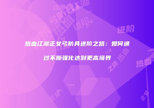 热血江湖正女弓防具进阶之路：如何通过不断强化达到更高境界