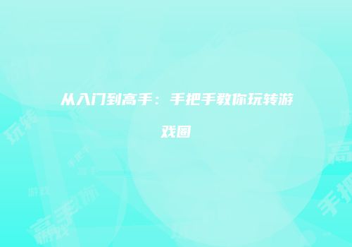 从入门到高手：手把手教你玩转游戏圈