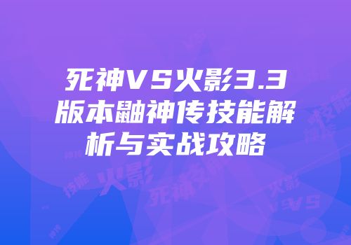 死神VS火影3.3版本鼬神传技能解析与实战攻略