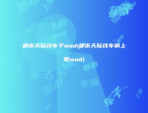 都市天际线车子mod(都市天际线车辆上限mod)