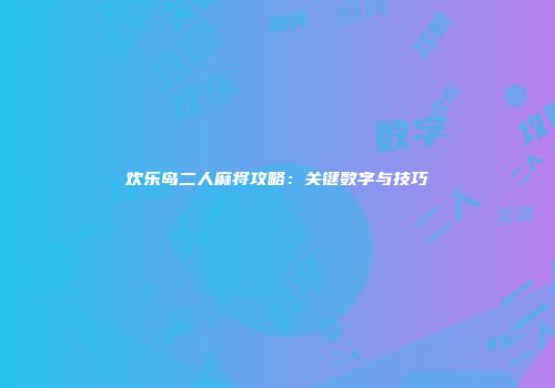 欢乐岛二人麻将攻略：关键数字与技巧