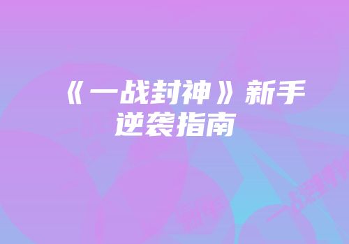 《一战封神》新手逆袭指南