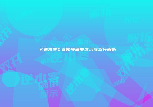 《逆水寒》6账号满屏显示与双开解析