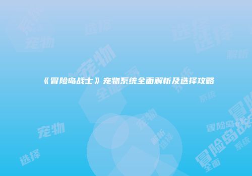 《冒险岛战士》宠物系统全面解析及选择攻略