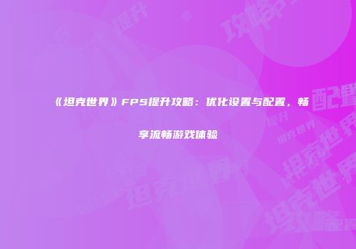 《坦克世界》FPS提升攻略：优化设置与配置，畅享流畅游戏体验