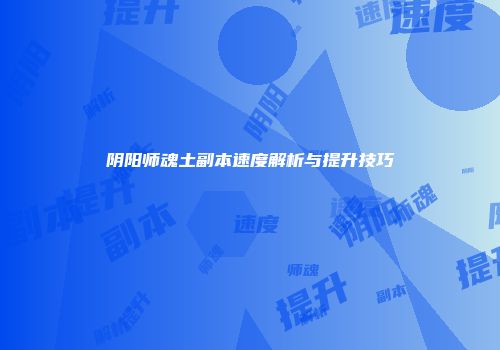 阴阳师魂土副本速度解析与提升技巧