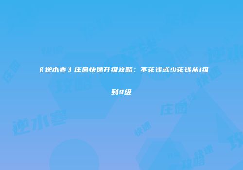 《逆水寒》庄园快速升级攻略：不花钱或少花钱从1级到9级