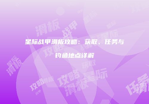 星际战甲滑板攻略：获取、任务与钓鱼地点详解