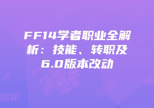 FF14学者职业全解析：技能、转职及6.0版本改动