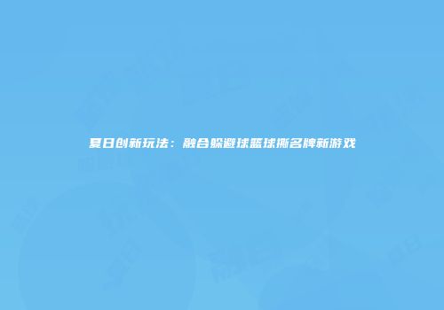 夏日创新玩法：融合躲避球篮球撕名牌新游戏