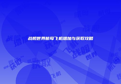 战舰世界航母飞机增加与获取攻略