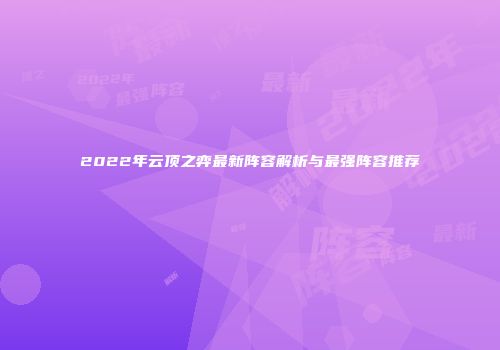 2022年云顶之弈最新阵容解析与最强阵容推荐