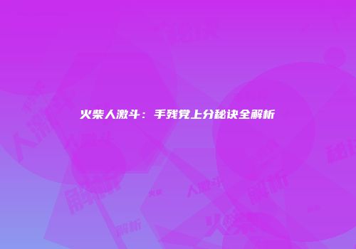 火柴人激斗：手残党上分秘诀全解析