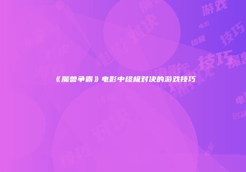 《魔兽争霸》电影中终极对决的游戏技巧