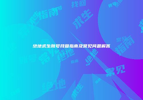 绝地求生账号找回指南及常见问题解答