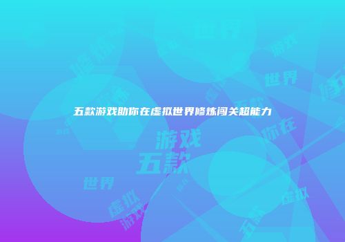 五款游戏助你在虚拟世界修炼闯关超能力