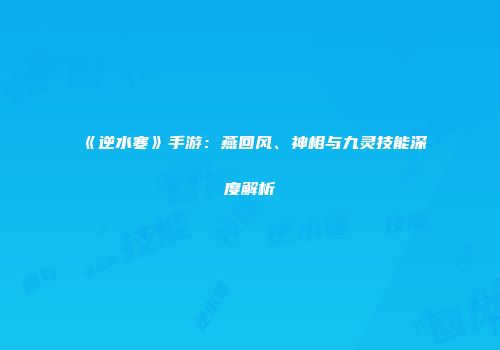 《逆水寒》手游：燕回风、神相与九灵技能深度解析