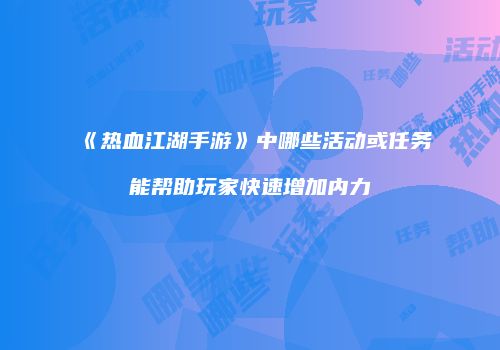《热血江湖手游》中哪些活动或任务能帮助玩家快速增加内力