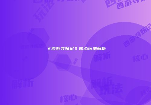 《西游寻妖记》核心玩法解析