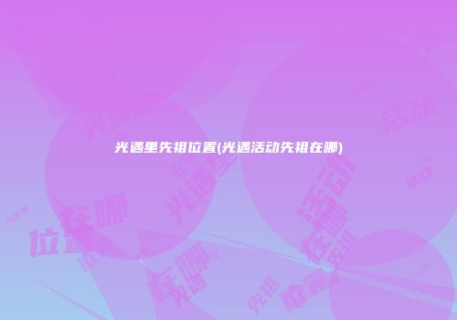 光遇里先祖位置(光遇活动先祖在哪)