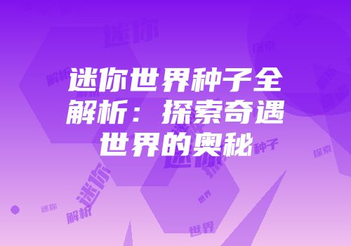 迷你世界种子全解析：探索奇遇世界的奥秘