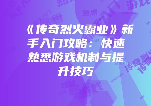 《传奇烈火霸业》新手入门攻略：快速熟悉游戏机制与提升技巧