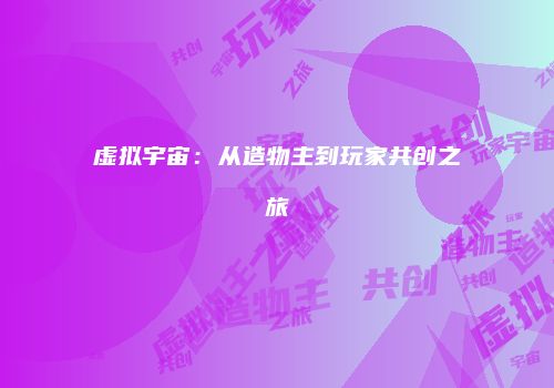 虚拟宇宙：从造物主到玩家共创之旅