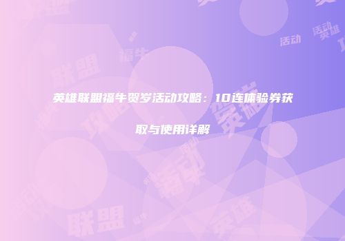英雄联盟福牛贺岁活动攻略：10连体验券获取与使用详解
