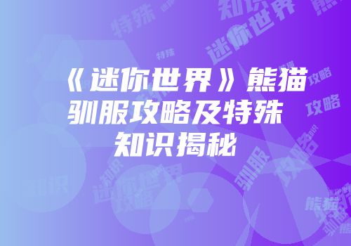 《迷你世界》熊猫驯服攻略及特殊知识揭秘