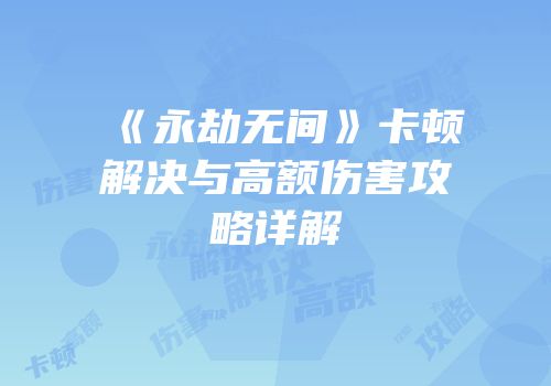 《永劫无间》卡顿解决与高额伤害攻略详解