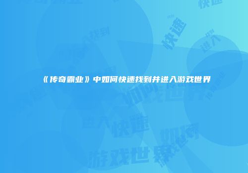 《传奇霸业》中如何快速找到并进入游戏世界