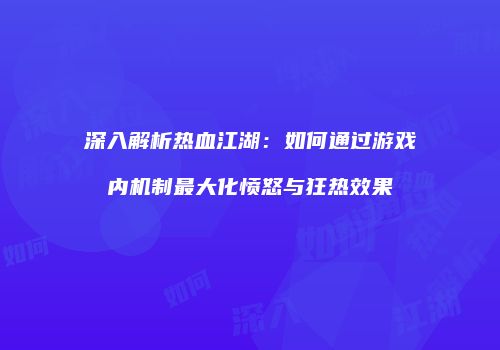 深入解析热血江湖：如何通过游戏内机制最大化愤怒与狂热效果