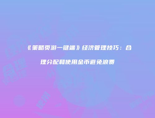 《策略页游一键端》经济管理技巧：合理分配和使用金币避免浪费