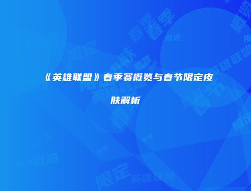 《英雄联盟》春季赛概览与春节限定皮肤解析