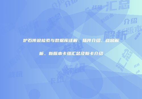 炉石传说检索与数据库详解：插件介绍、战吼解析、新版本卡组汇总及新卡介绍