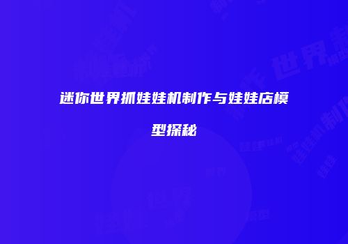 迷你世界抓娃娃机制作与娃娃店模型探秘