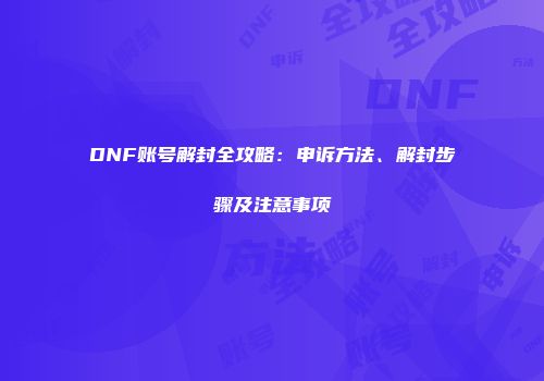 DNF账号解封全攻略：申诉方法、解封步骤及注意事项