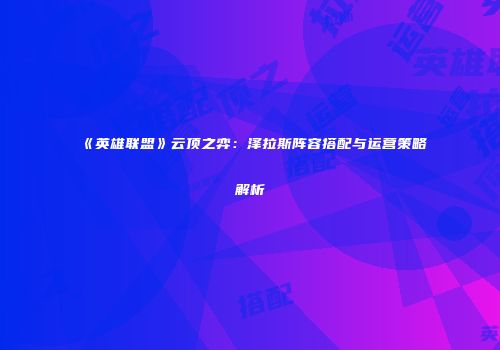 《英雄联盟》云顶之弈：泽拉斯阵容搭配与运营策略解析