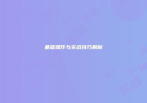 基础操作与实战技巧解析