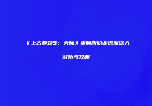 《上古卷轴5：天际》重制版职业流派深入解析与攻略