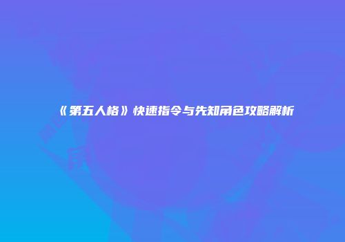 《第五人格》快速指令与先知角色攻略解析