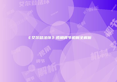 《艾尔登法环》视角调节机制全解析