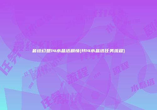 最终幻想14水晶塔剧情(ff14水晶塔任务流程)